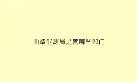 曲靖能源局是管哪些部门