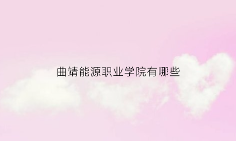 曲靖能源职业学院有哪些