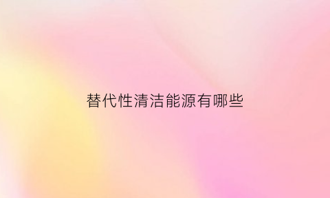 替代性清洁能源有哪些