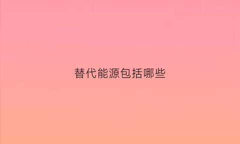 替代能源包括哪些