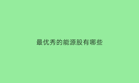 最优秀的能源股有哪些