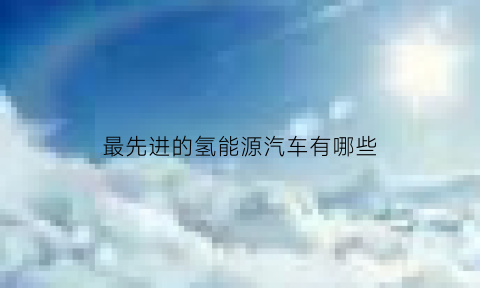 最先进的氢能源汽车有哪些