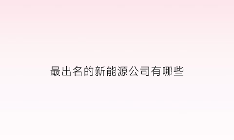 最出名的新能源公司有哪些