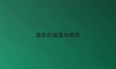 最新的能源有哪些