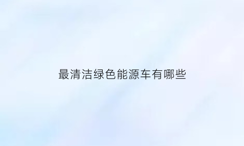 最清洁绿色能源车有哪些