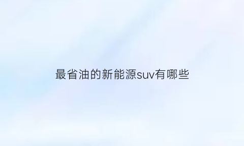 最省油的新能源suv有哪些