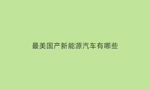 最美国产新能源汽车有哪些(国产新能源车排名前十)