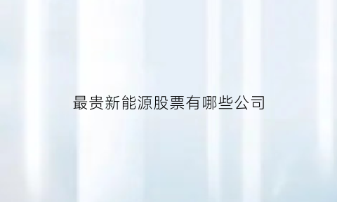 最贵新能源股票有哪些公司