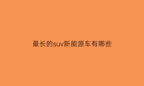 最长的suv新能源车有哪些