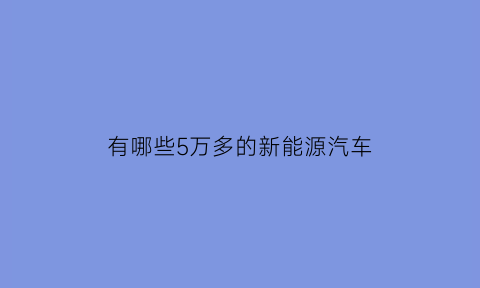 有哪些5万多的新能源汽车