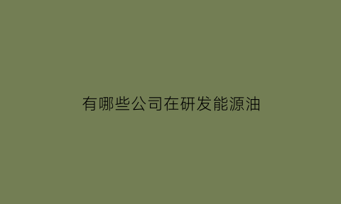 有哪些公司在研发能源油