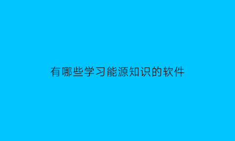 有哪些学习能源知识的软件