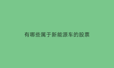 有哪些属于新能源车的股票