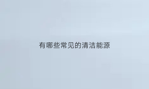 有哪些常见的清洁能源