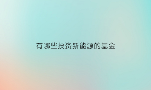 有哪些投资新能源的基金