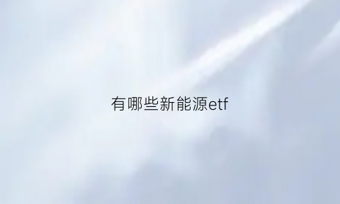 有哪些新能源etf