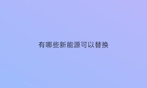 有哪些新能源可以替换