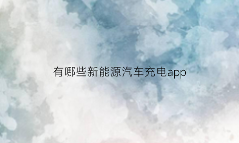 有哪些新能源汽车充电app