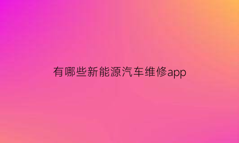 有哪些新能源汽车维修app