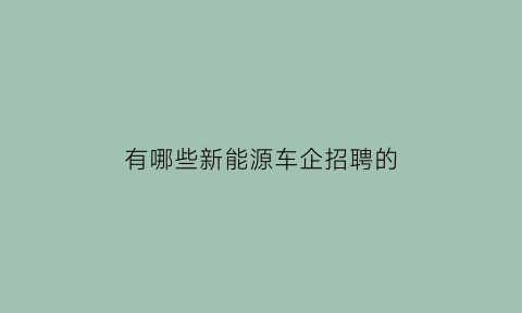 有哪些新能源车企招聘的