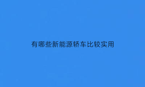 有哪些新能源轿车比较实用