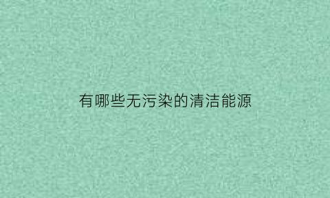 有哪些无污染的清洁能源