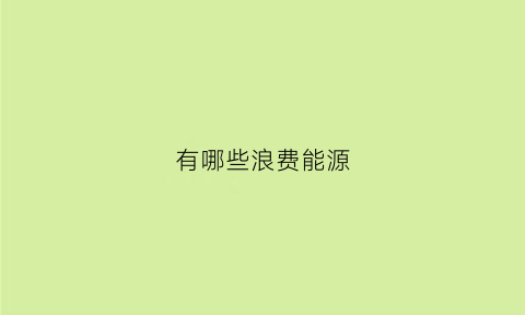 有哪些浪费能源