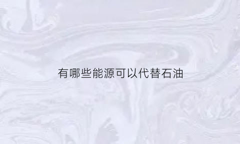 有哪些能源可以代替石油