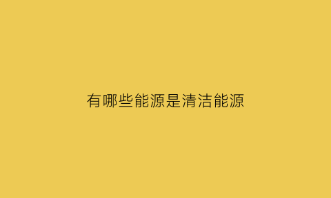 有哪些能源是清洁能源