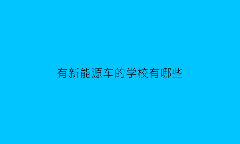 有新能源车的学校有哪些