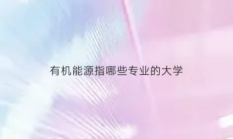 有机能源指哪些专业的大学