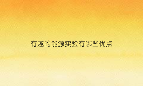 有趣的能源实验有哪些优点(跟能源有关的实验)