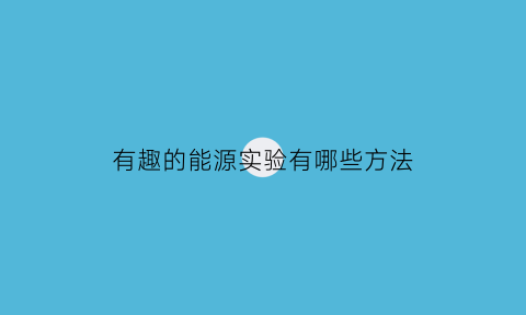 有趣的能源实验有哪些方法