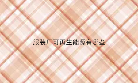 服装厂可再生能源有哪些