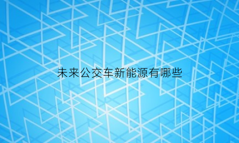 未来公交车新能源有哪些