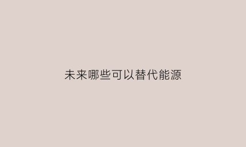 未来哪些可以替代能源