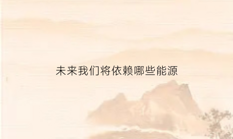 未来我们将依赖哪些能源