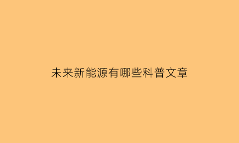 未来新能源有哪些科普文章