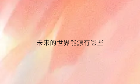 未来的世界能源有哪些