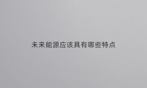 未来能源应该具有哪些特点