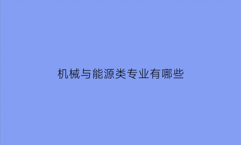 机械与能源类专业有哪些