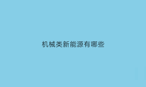 机械类新能源有哪些(机械类新能源有哪些)