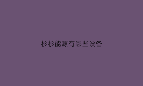 杉杉能源有哪些设备