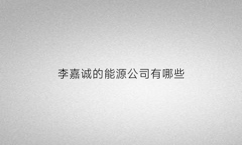 李嘉诚的能源公司有哪些