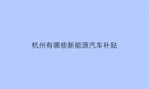 杭州有哪些新能源汽车补贴