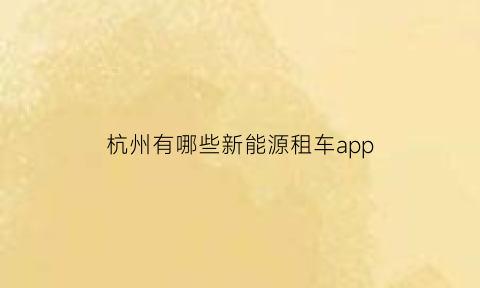 杭州有哪些新能源租车app(杭州新能源租车价格及押金)