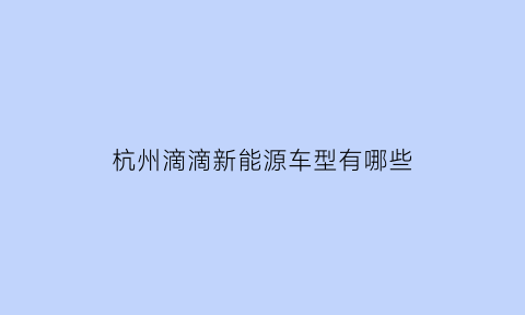 杭州滴滴新能源车型有哪些