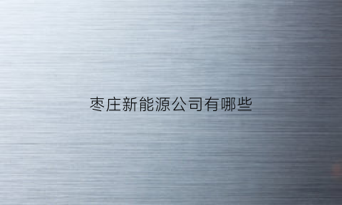 枣庄新能源公司有哪些(枣庄新能源电池产业)