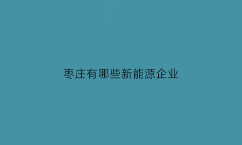 枣庄有哪些新能源企业