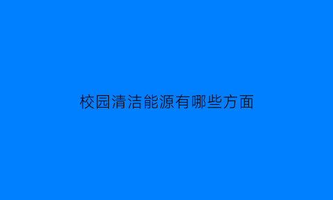 校园清洁能源有哪些方面